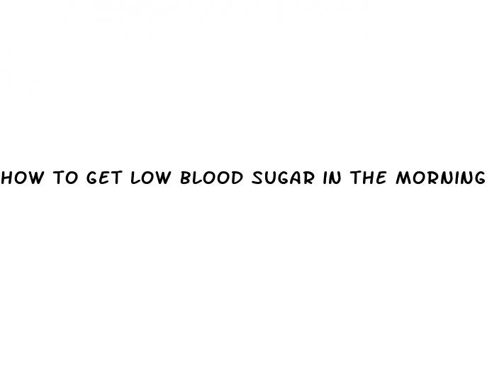 how to get low blood sugar in the morning