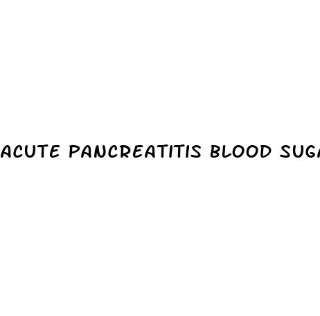 acute pancreatitis blood sugar levels