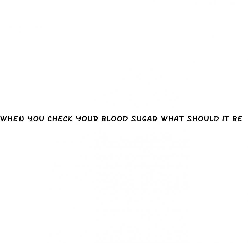when you check your blood sugar what should it be