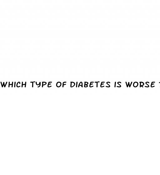 which type of diabetes is worse 1 or 2