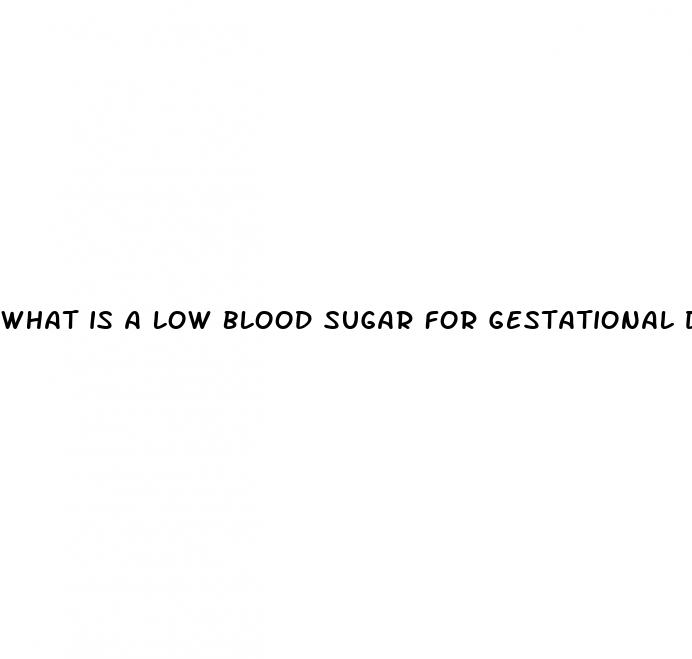 what is a low blood sugar for gestational diabetes