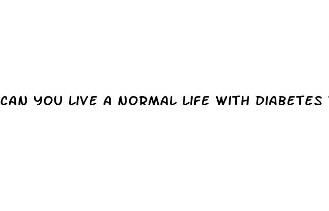 can you live a normal life with diabetes type 2