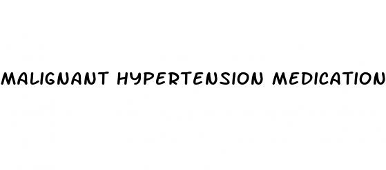 malignant hypertension medications